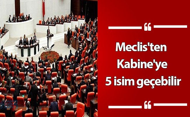 Meclis'ten Kabine'ye 5 isim geçebilir