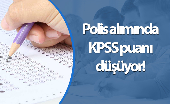 Polis alımında KPSS puanı düşüyor!