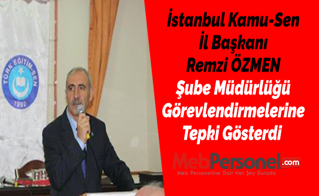 İstanbul Kamu-Sen İl Başkanı Remzi ÖZMEN Şube Müdürlüğü Görevlendirmelerine Tepki Gösterdi