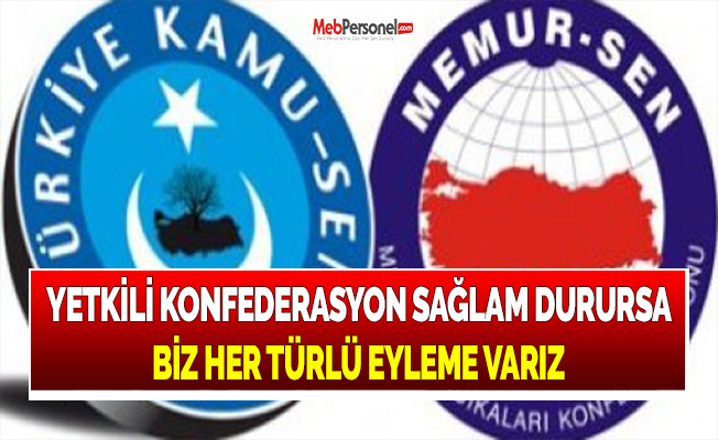 YETKİLİ KONFEDERASYON SAĞLAM DURURSA BİZ HER TÜRLÜ EYLEME VARIZ