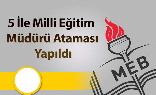 5 İle Milli Eğitim Müdürü Ataması Yapıldı