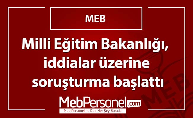 Milli Eğitim Bakanlığı, iddialar üzerine soruşturma başlattı