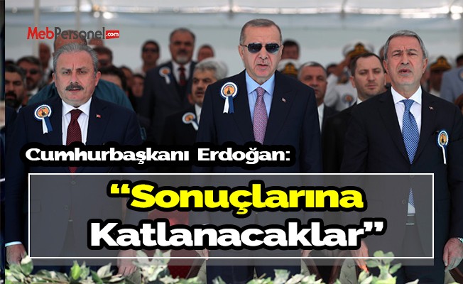 Cumhurbaşkanı Erdoğan : Sonuçlarına Katlanacaklar