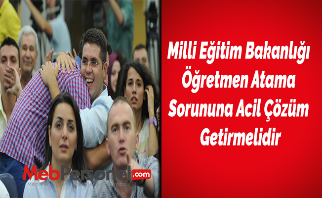 Milli Eğitim Bakanlığı Öğretmen Atama Sorununa Acil Çözüm Getirmelidir