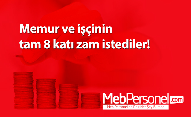Memur ve işçinin tam 8 katı zam istediler!