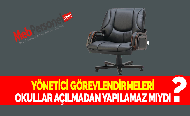 YÖNETİCİ GÖREVLENDİRMELERİ OKULLAR AÇILMADAN YAPILAMAZ MIYDI?
