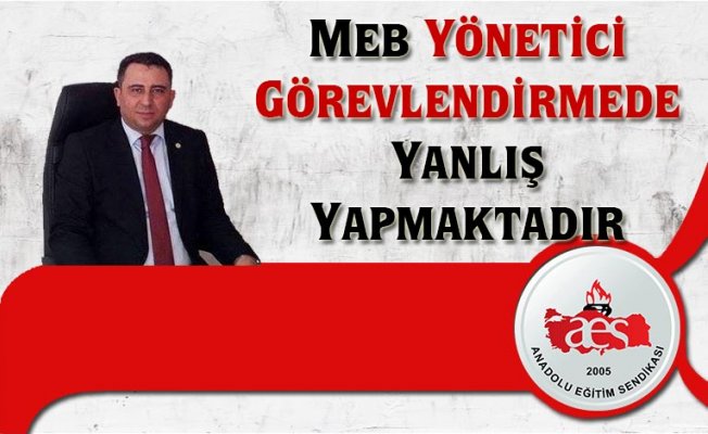 MEB YÖNETİCİ GÖREVLENDİRMEDE YANLIŞ YAPMAKTADIR