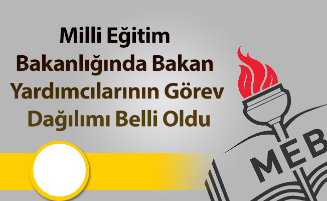 Milli Eğitim Bakanlığında Bakan Yardımcılarının Görev Dağılımı Belli Oldu
