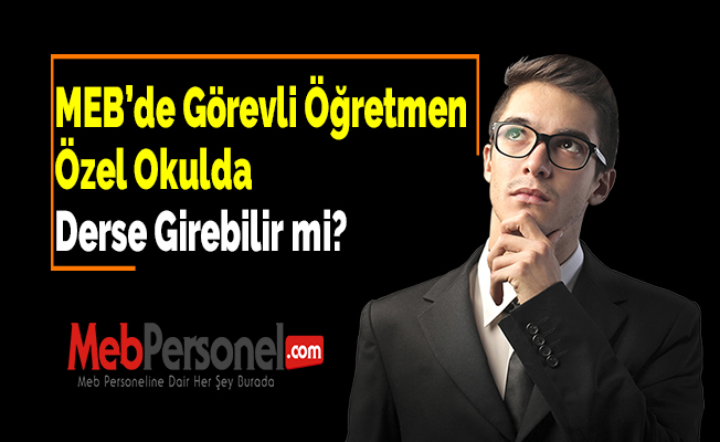 MEB ‘de Görevli Öğretmen Özel Okulda Derse Girebilir mi ?