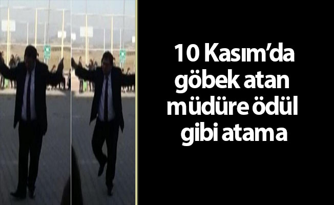 10 Kasım’da göbek atan müdüre ödül gibi atama