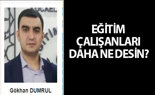 EĞİTİM ÇALIŞANLARI DAHA NE DESİN?