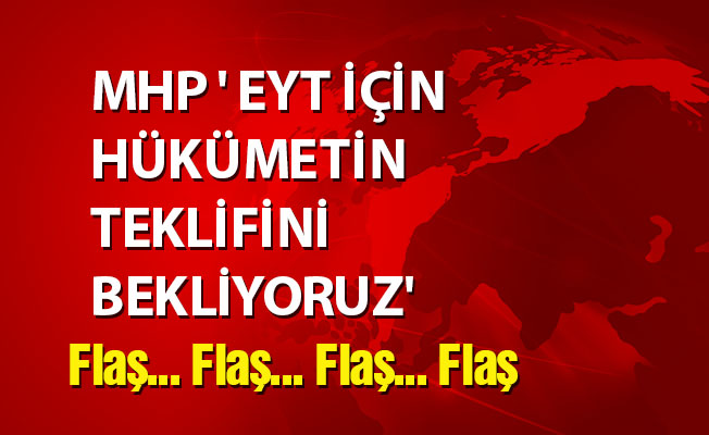 MHP ' EYT İÇİN HÜKÜMETİN TEKLİFİNİ BEKLİYORUZ'