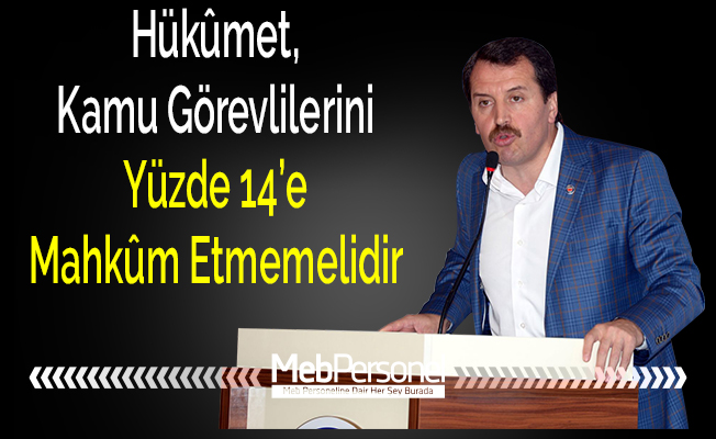 Hükûmet, Kamu Görevlilerini Yüzde 14’e Mahkûm Etmemelidir