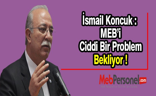İsmail Koncuk : MEB’i Ciddi Bir Problem Bekliyor