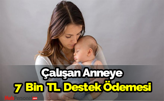 Devletten çalışan anneye 7 Bİn TL destek