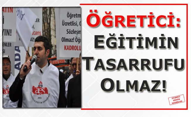 ÖĞRETİCİ: EĞİTİMİN TASARRUFU OLMAZ!
