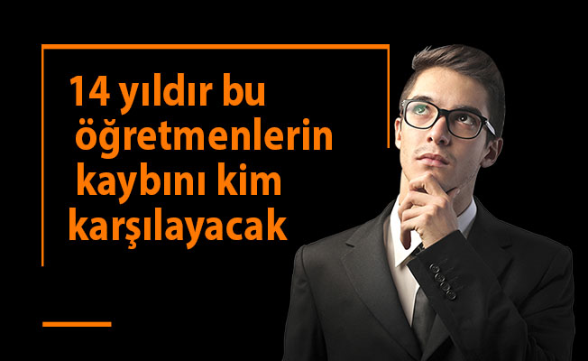 14 yıldır bu öğretmenlerin kaybını kim karşılayacak