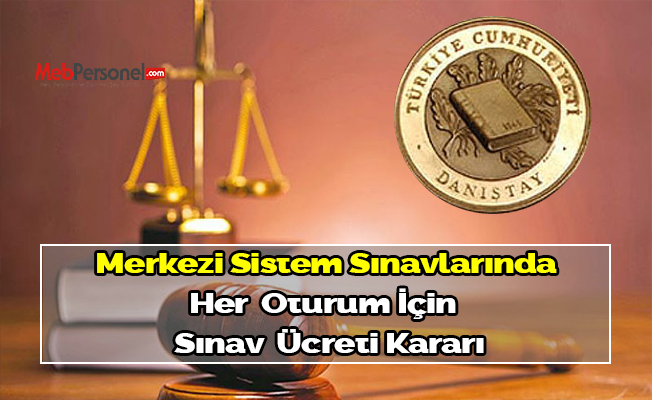 DANIŞTAY, MERKEZİ SİSTEM SINAVLARINDA HER BİR OTURUM İÇİN SINAV ÜCRETİ ÖDENMESİNE KARAR VERDİ