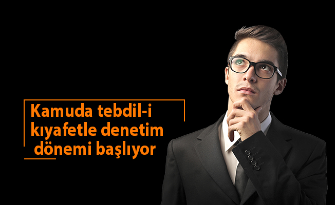 Kamuda tebdil-i kıyafetle denetim dönemi başlıyor