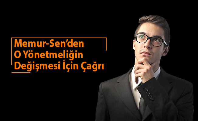Memur-Sen’den O Yönetmeliğin Değişmesi İçin Çağrı