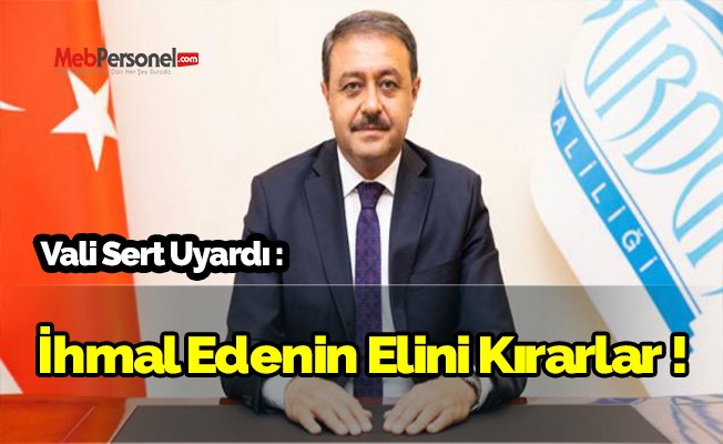 Vali Sert Uyardı : İhmal Edenin Elini Kırarlar !