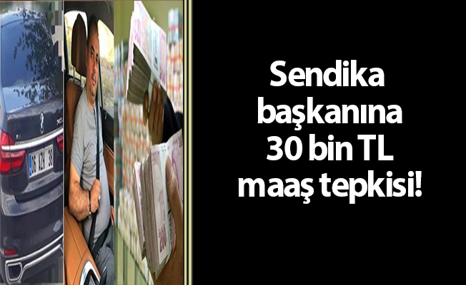 Sendika başkanına 30 bin TL maaş tepkisi!