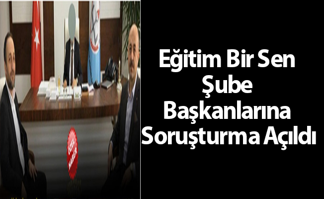 Eğitim Bir Sen Şube Başkanlarına Soruşturma Açıldı