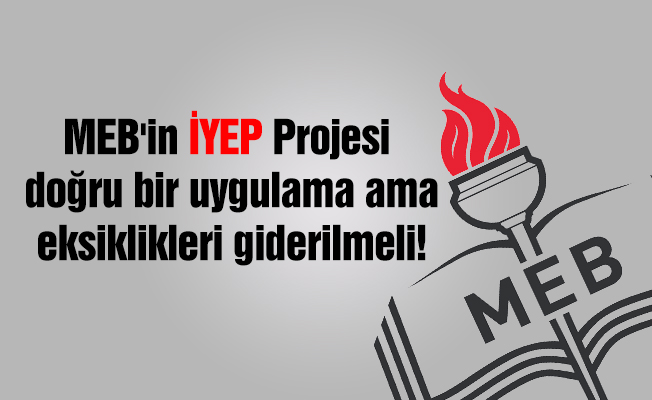 MEB'in İYEP Projesi doğru bir uygulama ama eksiklikleri giderilmeli!