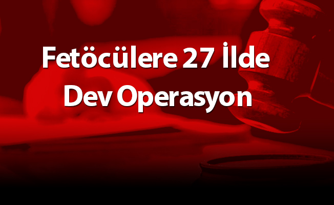Fetöcülere 27 İlde Dev Operasyon