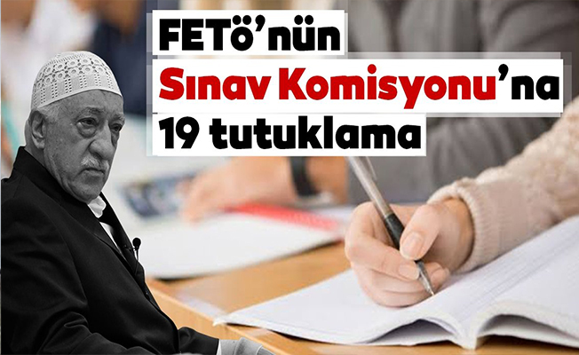 FETÖ’nün Sınav Komisyonuna 19 tutuklama