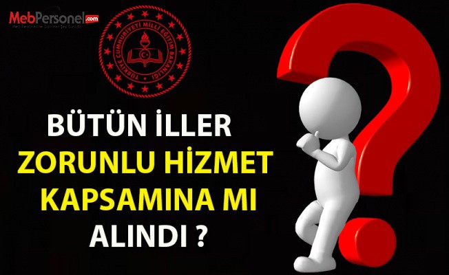 Bütün İller Zorunlu Hizmet Kapsamına Mı Alındı ?