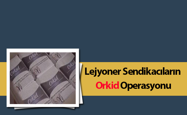 Lejyoner Sendikacıların Orkid Operasyonu