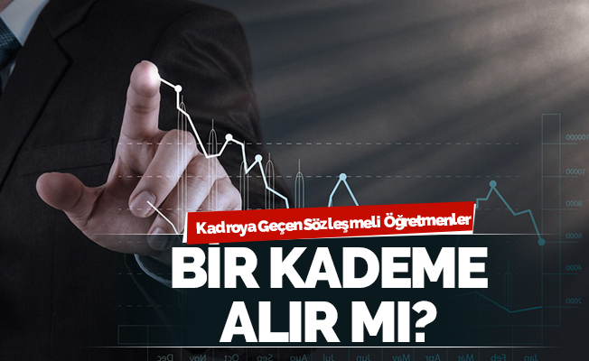 Kadroya geçen sözleşmeli öğretmenler bir kademe alır mı?