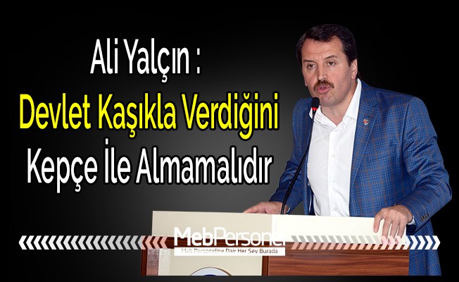 Ali Yalçın: Devlet Kaşıkla Verdiğini Kepçe İle Geri Almamalıdır