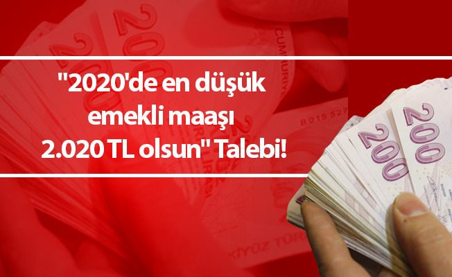 "2020'de en düşük emekli maaşı 2.020 TL olsun" Talebi!