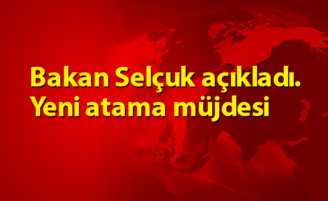 Bakan Selçuk açıkladı. Yeni atama müjdesi