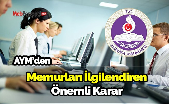 AYM'den Memurları yakından ilgilendiren çok önemli karar