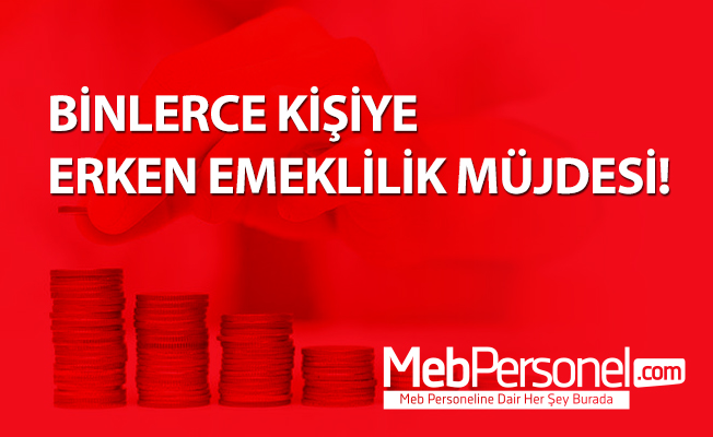 BİNLERCE KİŞİYE ERKEN EMEKLİLİK MÜJDESİ!