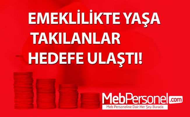 EMEKLİLİKTE YAŞA TAKILANLAR HEDEFE ULAŞTI!