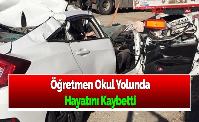 Öğretmen, okul yolunda hayatını kaybetti