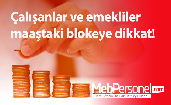 Çalışanlar ve emekliler maaştaki blokeye dikkat!