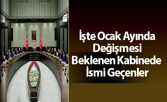 İşte Ocak Ayında Değişmesi Beklenen Kabinede İsmi Geçenler