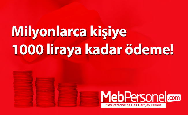 Milyonlarca kişiye 1000 liraya kadar ödeme!