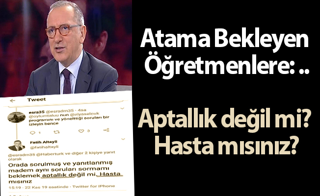 Fatih Altaylı'dan Atama Bekleyen Öğretmenlere: ...Aptallık değil mi? Hasta mısınız?