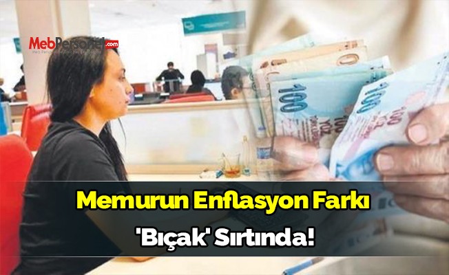 Memurun enflasyon farkı 'bıçak' sırtında!