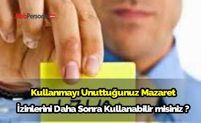 Kullanmayı Unuttuğunuz Mazaret İzinlerini Daha Sonra Kullanabilir misiniz ?
