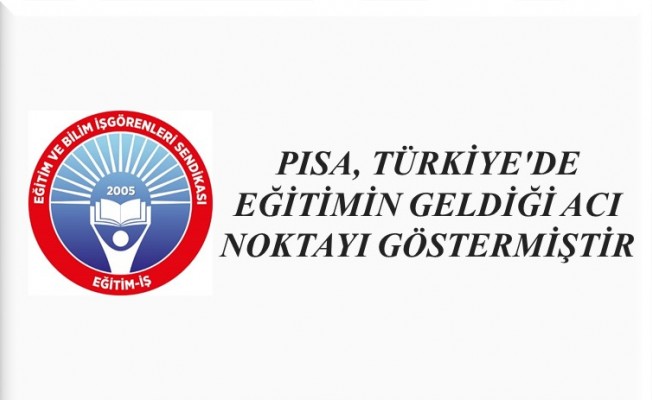 PISA, TÜRKİYE`DE EĞİTİMİN GELDİĞİ ACI NOKTAYI GÖSTERMİŞTİR