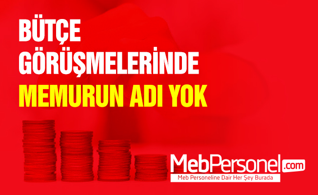 BÜTÇE GÖRÜŞMELERİNDE MEMURUN ADI YOK
