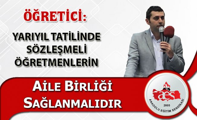 ÖĞRETİCİ: YARIYIL TATİLİNDE SÖZLEŞMELİ ÖĞRETMENLERİN AİLE BİRLİĞİ SAĞLANMALIDIR