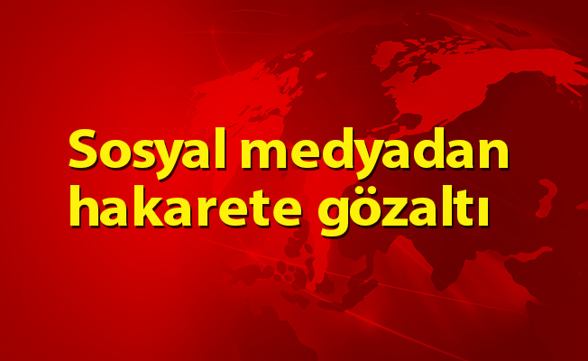 Sosyal medyadan hakarete gözaltı